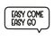Easy come easy go inscription. Handwritten lettering illustration. Black vector text in speech bubble. Simple style