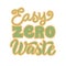 Easy zero waste quote. Eco friendly font lettering poster. Save the planet concept. Ecology sticker, print, logo