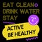 Eat Clean. Drink Water. Stay Active. Be Healthy quote sign