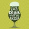 Eat, drink and be irish. Funny St. Partick`s day saying. Hand lettering on green beer glass on celtic background.