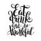 Eat, drink and be thankful black white hand lettering