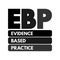 EBP Evidence-based practice - idea that occupational practices ought to be based on scientific evidence, text acronym concept for