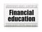Education concept: newspaper headline Financial Education