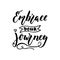 Embrace your journey - hand drawn positive lettering phrase isolated on the white background. Fun brush ink vector quote