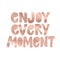 Enjoy every moment- motivation square acrylic stroke poster. Text lettering of an inspirational saying. Quote Typographical Poster