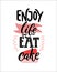 Enjoy life, eat cake. Funny inspirational saying. Positive inscription for cafe, restaurant