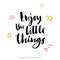 Enjoy the little things. Modern brush calligraphy. Lettering.