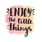 Enjoy the little things. Modern vector calligraphy. Handwritten ink lettering.