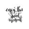 enjoy sweet moment black and white ink hand lettering inscription