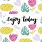 Enjoy today. Inspiration saying, brush lettering at tropical background with hand drawn palm leaves and exotic flower.