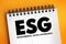 ESG - Environmental Social Governance acronym - evaluation of a firm’s collective consciousness for social and environmental
