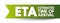 ETA Estimated Time of Arrival - time when a ship, vehicle, aircraft, cargo, emergency service, or person is expected to arrive at