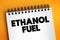 Ethanol fuel - renewable fuel made from various plant materials collectively known as biomass, text concept on notepad