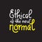 Ethical is the new normal - vector quote lettering about eco, waste management, minimalism.