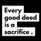 Every good deed is a sacrifice.