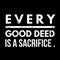 Every good deed is a sacrifice.