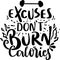 Excuses Don`t Burn Calories