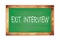 EXIT  INTERVIEW text written on green school board