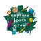 Explore Learn Grow. Inspirational positive quote.