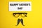 Eyeglasses, paper mustache and card with phrase HAPPY FATHER`S DAY on yellow background