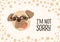 Face of funny dog wearing glasses and I`m Not Sorry ironic phrase handwritten with elegant cursive font. Adorable doggy