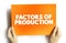 Factors of Production - economic term that describes the inputs used in the production of goods or services to make an economic