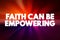 Faith Can Be Empowering text quote, concept background