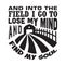Farm Quote good for t shirt. And into the field I go to lose my mind and find my soul