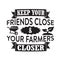 Farm Quote good for t shirt. Keep your friends close your farmers closer