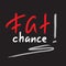 Fat chance! - emotional handwritten quote, American slang, urban dictionary