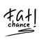 Fat chance! - emotional handwritten quote, American slang, urban dictionary. Print for poster, t-shirt, bag, logo, postcard