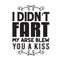 Father Day Quote and Saying good for poster. I did not fart my arse blew you a kiss