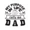 Father Day Quote and Saying good for poster. My purpose in life calls me dad