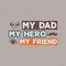 Fathers day badge. Typography sign - My Dad My Hero My Friend. Father day label for cards, invitations, photo overlays