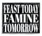 FEAST TODAY FAMINE TOMORROW, text on black stamp sign