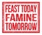 FEAST TODAY FAMINE TOMORROW, text on red grungy stamp sign
