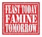 FEAST TODAY FAMINE TOMORROW, text written on red stamp sign