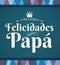 Felicidades Papa - Congratulation dad - spanish text