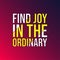 Find joy in the ordinary. Life quote with modern background vector