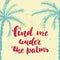 Find me under the palms - hand drawn lettering quote colorful fun brush ink inscription for photo overlays, greeting