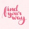 Find your way quote. Ink hand lettering. Modern brush calligraphy. Handwritten phrase. Inspiration graphic design