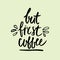 But first coffee handwritten lettering. Coffee phrase made with ink. Vector Illustration.