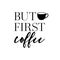 But first coffee. Minimal art. Hygge lifestyle. Typography art print. Morning blues.