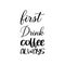 first drink coffee always black letter quote