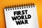 First World War - international conflict that began on 28 July 1914 and ended on 11 November 1918, text concept on notepad