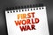 First World War - international conflict that began on 28 July 1914 and ended on 11 November 1918, text on notepad, concept