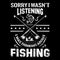 Fishing quote- sorry i wasn`t listening i was thinking about fishing - design for t shirt, poster.