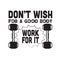 Fitness Quote good for t shirt. Don t wish for a good body work for it