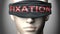 Fixation can make things harder to see or makes us blind to the reality - pictured as word Fixation on a blindfold to symbolize