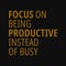 Focus on being productive instead of busy. Motivational quotes